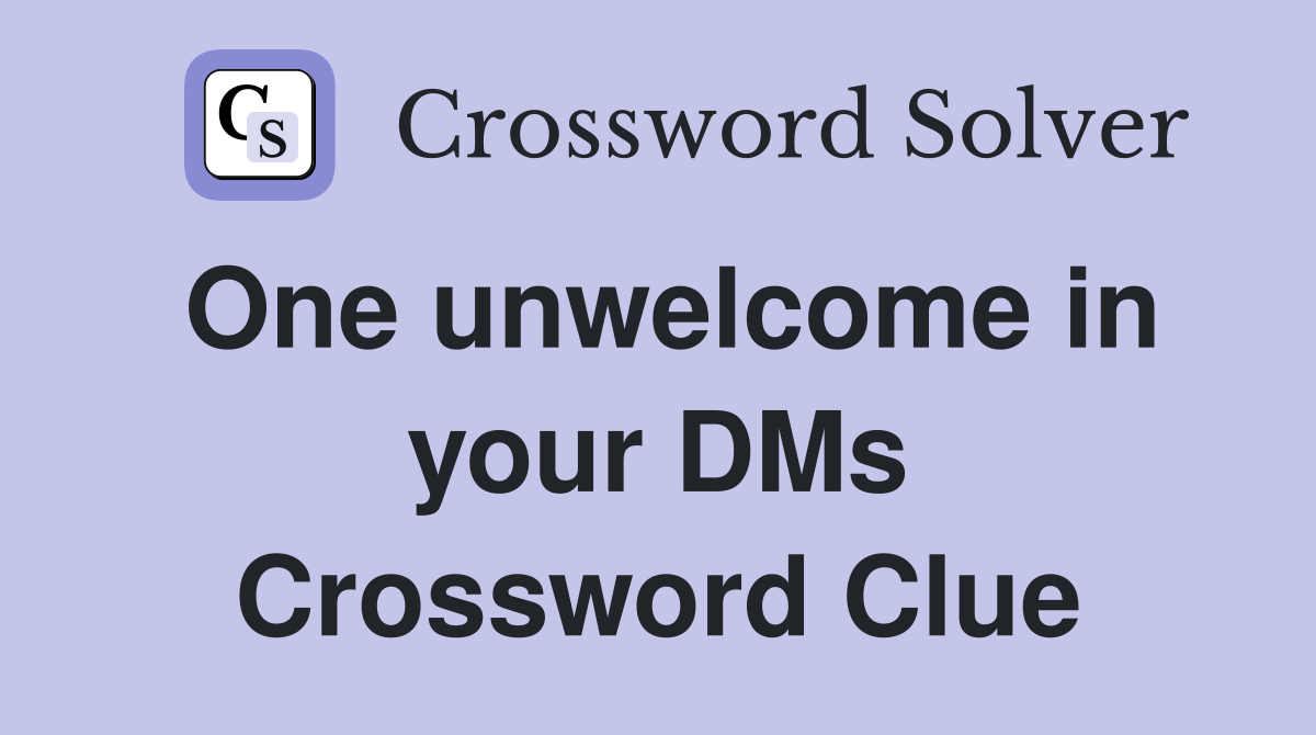 One unwelcome in your DMs Crossword Clue