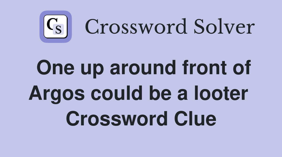 One up around front of Argos could be a looter  Crossword Clue
