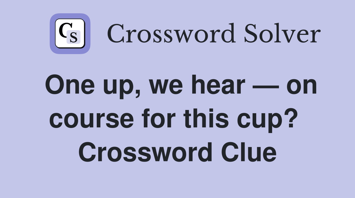 One up, we hear — on course for this cup?  Crossword Clue