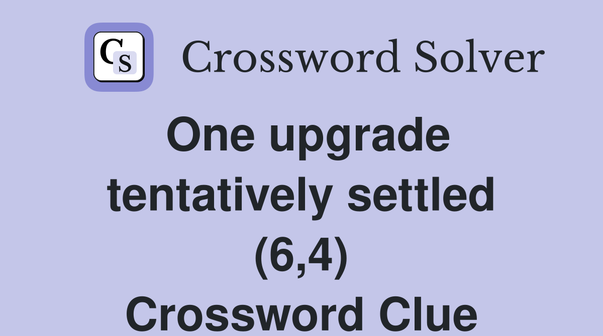 One upgrade tentatively settled (6,4) Crossword Clue