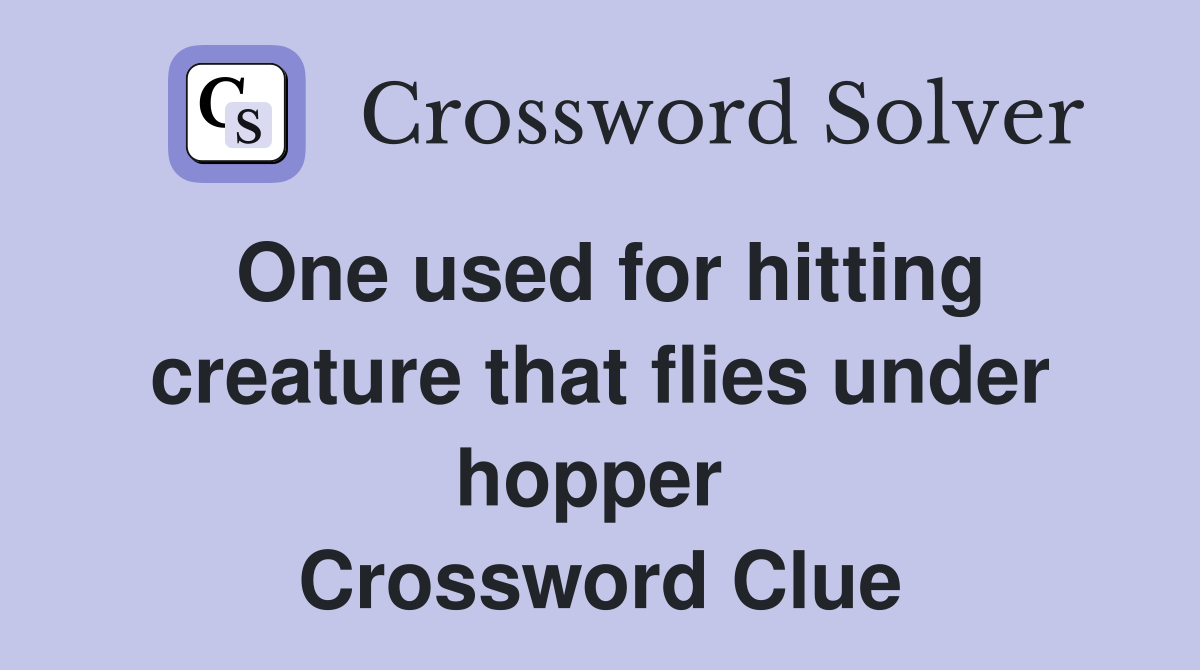 One used for hitting creature that flies under hopper  Crossword Clue