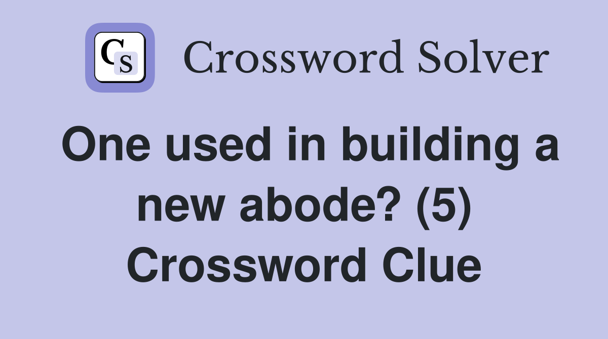 One used in building a new abode? (5) Crossword Clue
