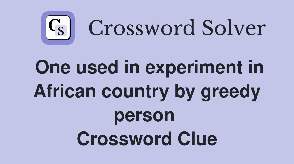 One used in experiment in African country by greedy person  Crossword Clue