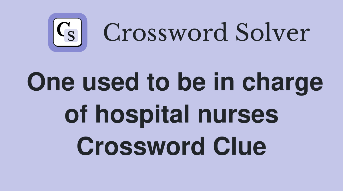 One used to be in charge of hospital nurses Crossword Clue