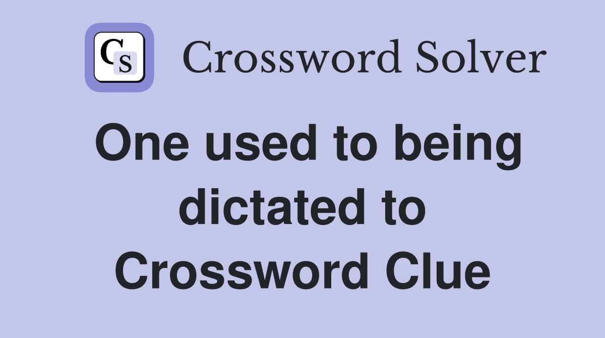 One used to being dictated to Crossword Clue