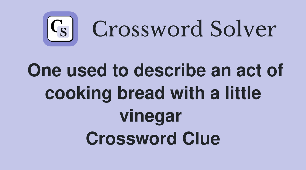 One used to describe an act of cooking bread with a little vinegar  Crossword Clue