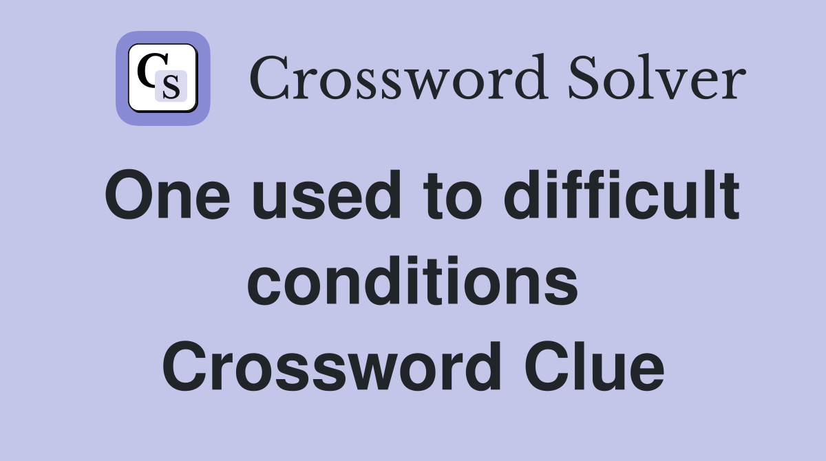 One used to difficult conditions Crossword Clue
