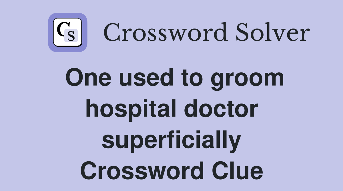 One used to groom hospital doctor superficially Crossword Clue