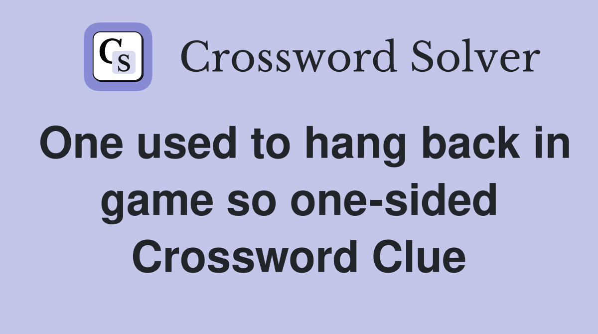 One used to hang back in game so one-sided Crossword Clue