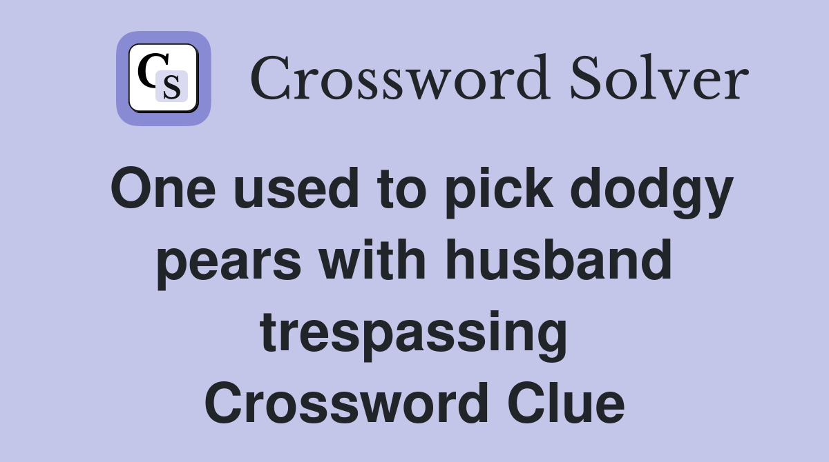 One used to pick dodgy pears with husband trespassing Crossword Clue