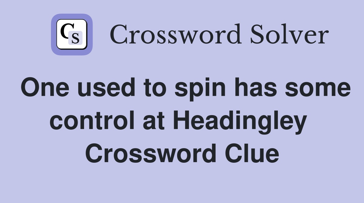 One used to spin has some control at Headingley  Crossword Clue