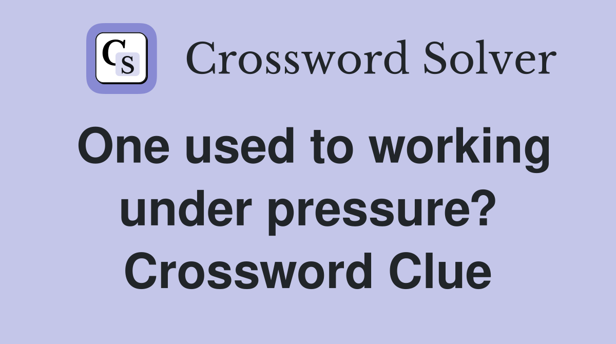 One used to working under pressure? Crossword Clue