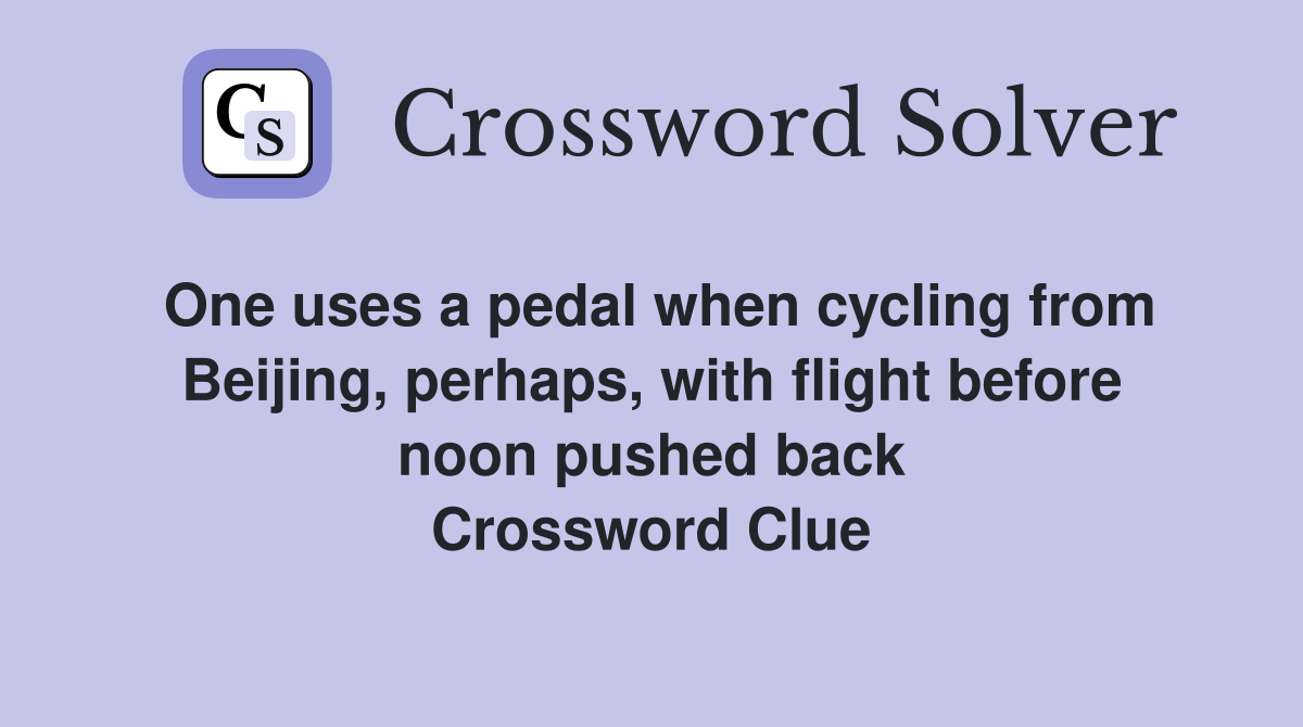 One uses a pedal when cycling from Beijing, perhaps, with flight before noon pushed back Crossword Clue