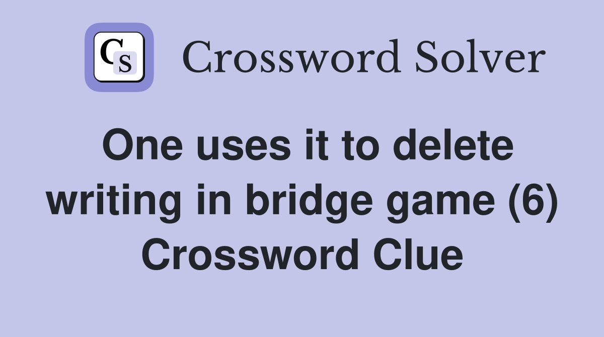 One uses it to delete writing in bridge game (6) Crossword Clue