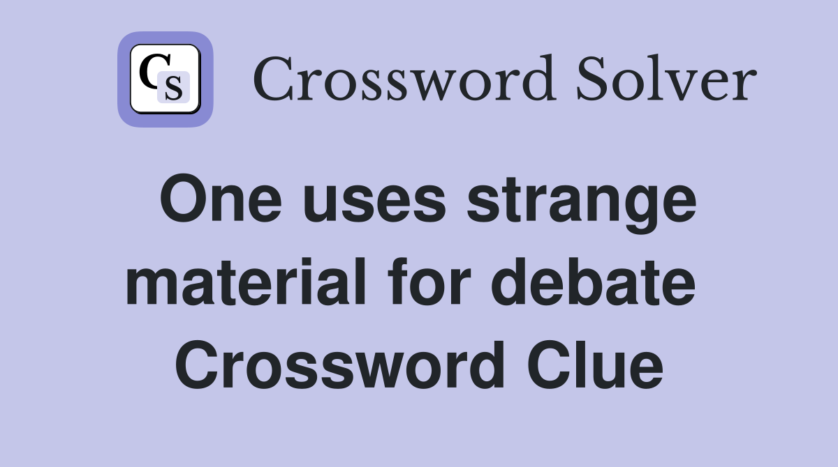 One uses strange material for debate  Crossword Clue