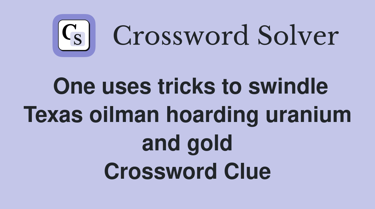 One uses tricks to swindle Texas oilman hoarding uranium and gold Crossword Clue