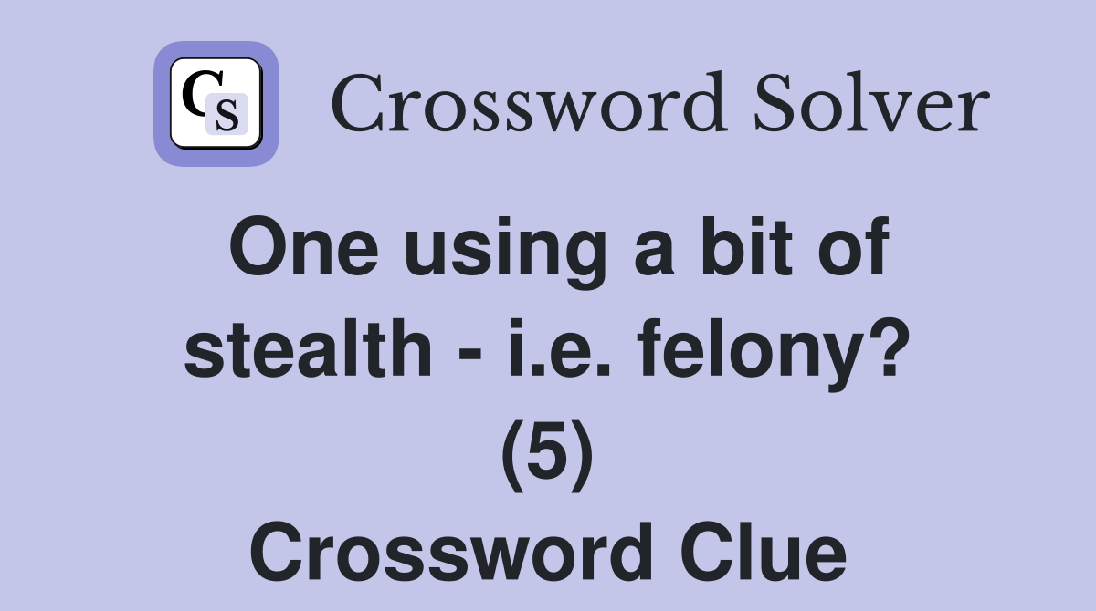 One using a bit of stealth - i.e. felony? (5) Crossword Clue