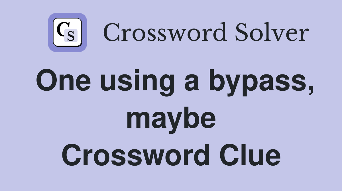One using a bypass, maybe Crossword Clue