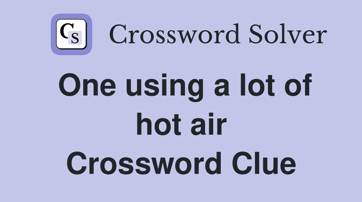 One using a lot of hot air Crossword Clue