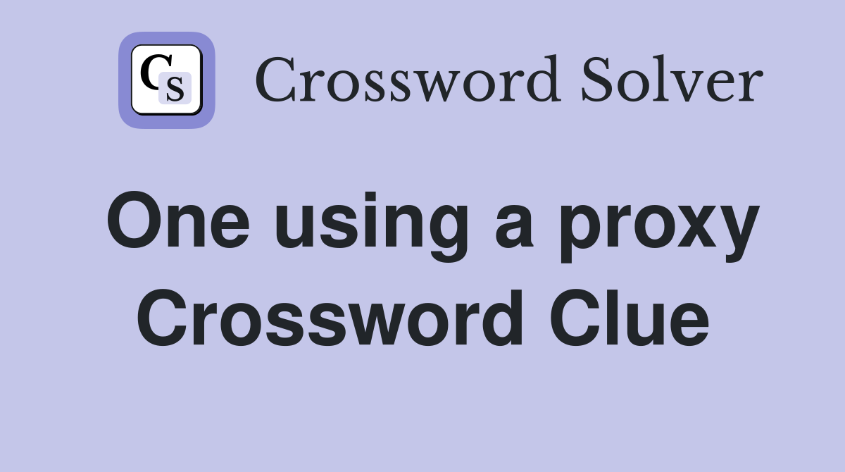 One using a proxy Crossword Clue