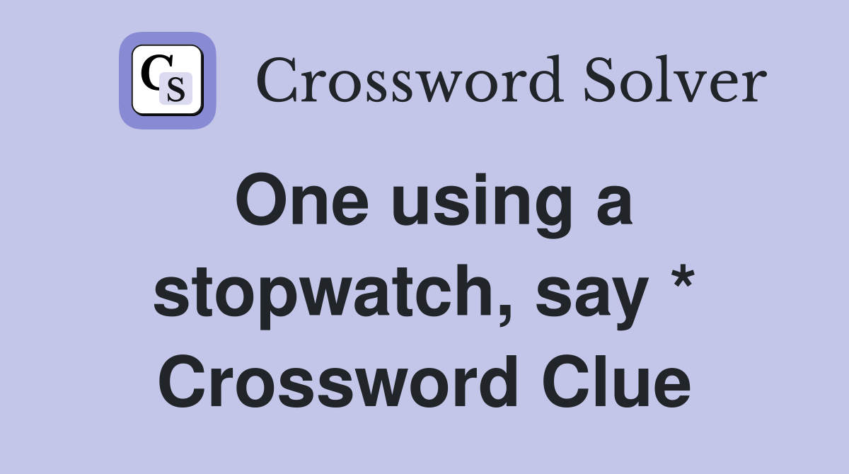 One using a stopwatch, say * Crossword Clue