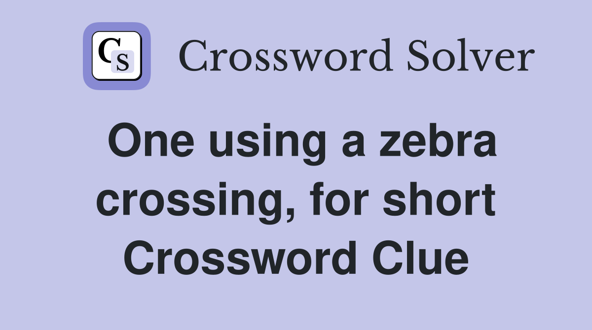 One using a zebra crossing, for short Crossword Clue