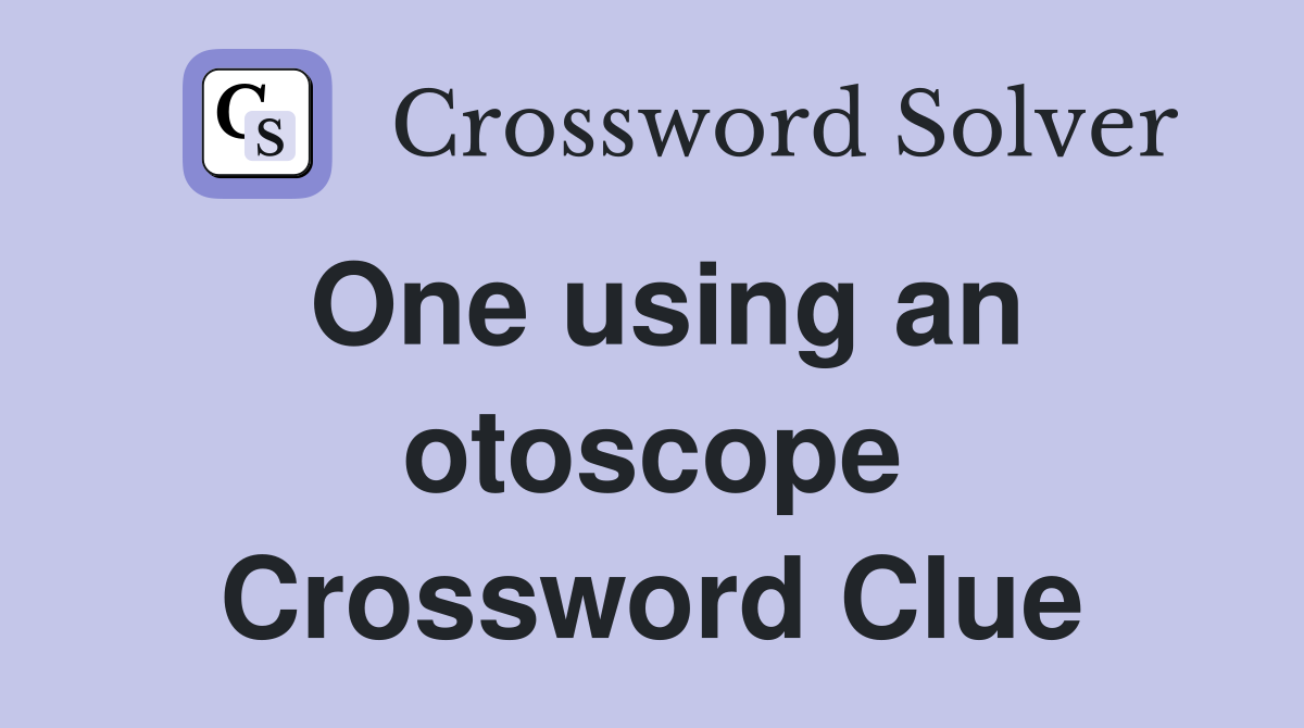 One using an otoscope Crossword Clue