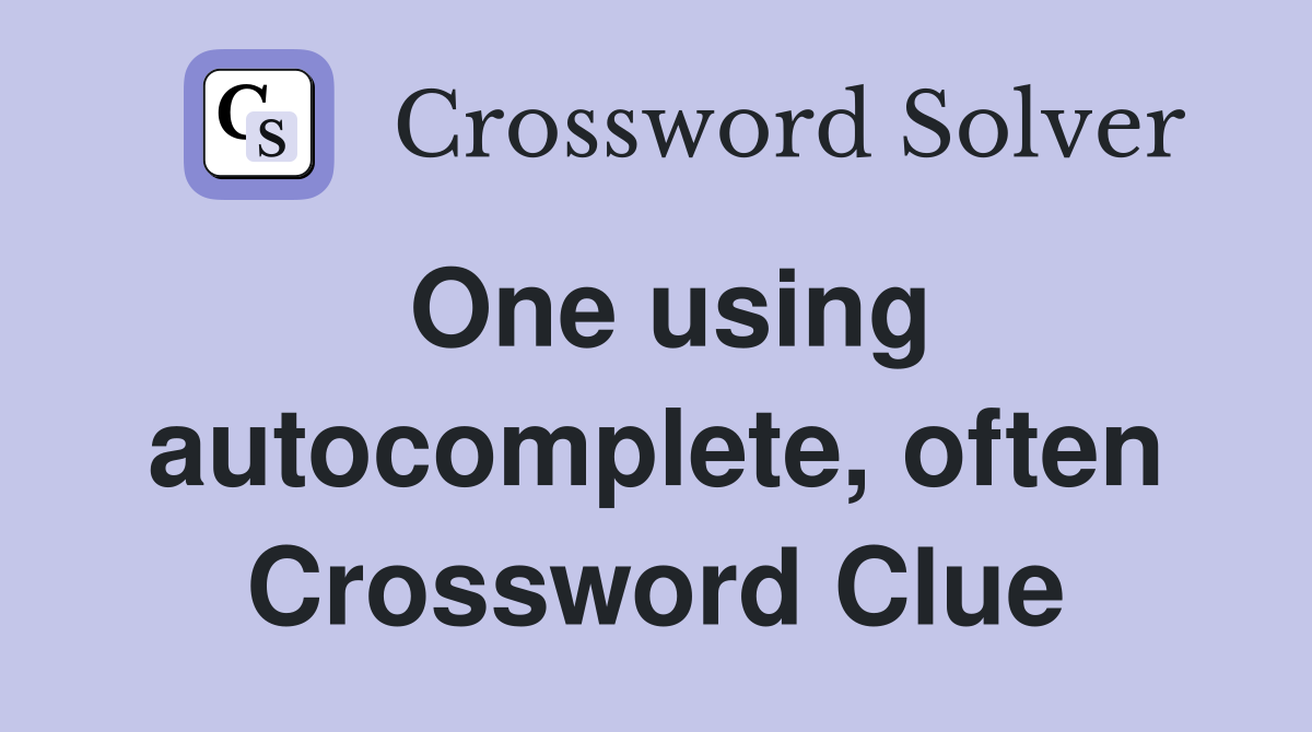 One using autocomplete, often Crossword Clue
