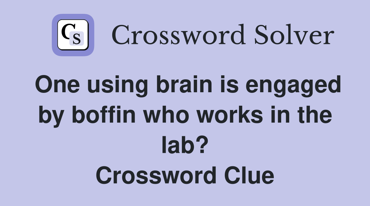 One using brain is engaged by boffin who works in the lab? Crossword Clue