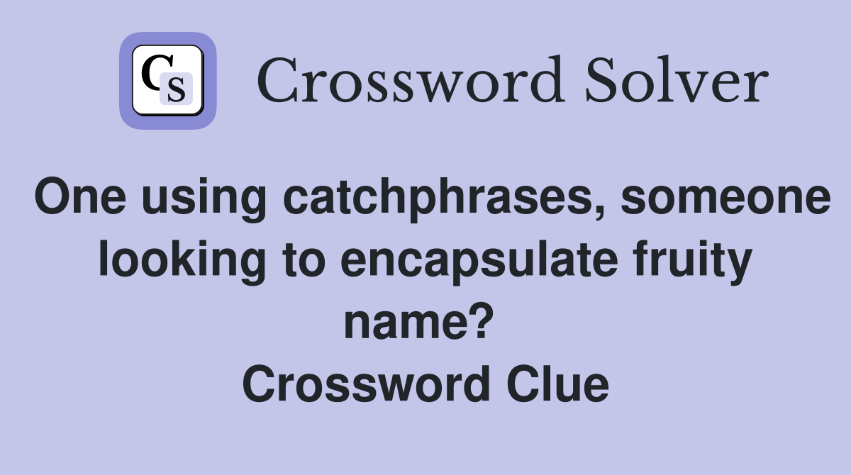 One using catchphrases, someone looking to encapsulate fruity name?  Crossword Clue