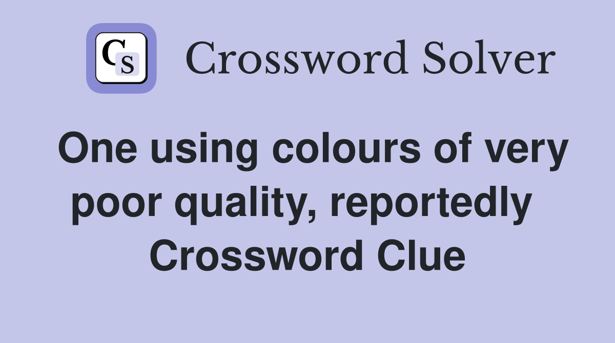 One using colours of very poor quality, reportedly  Crossword Clue