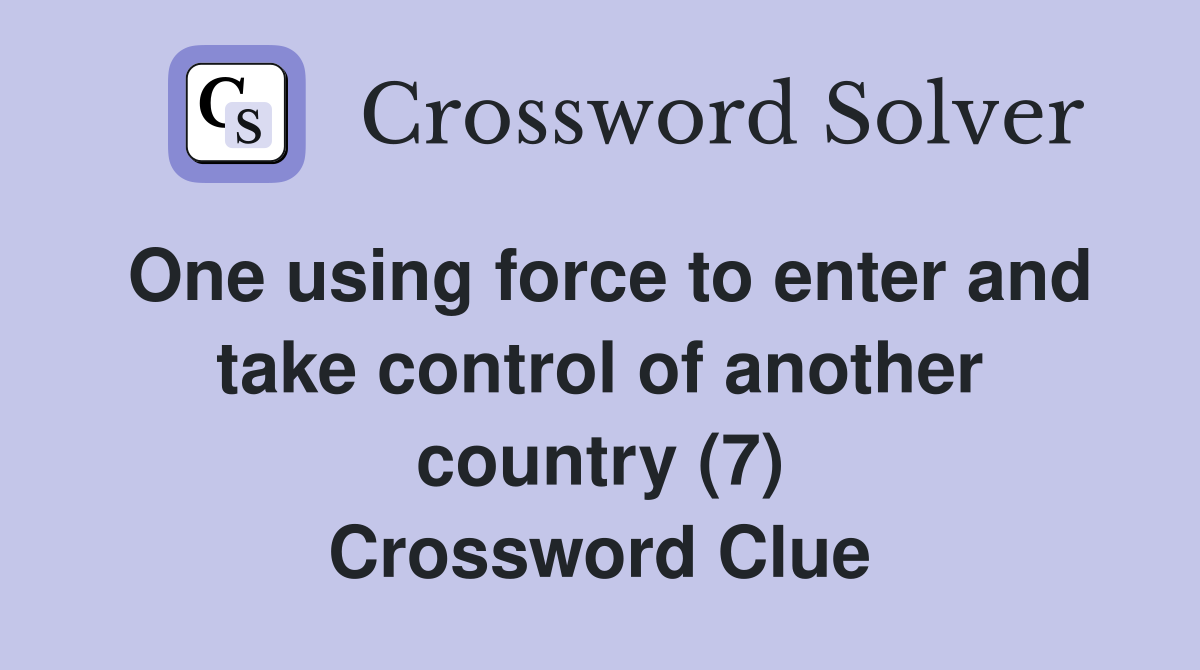One using force to enter and take control of another country (7) Crossword Clue