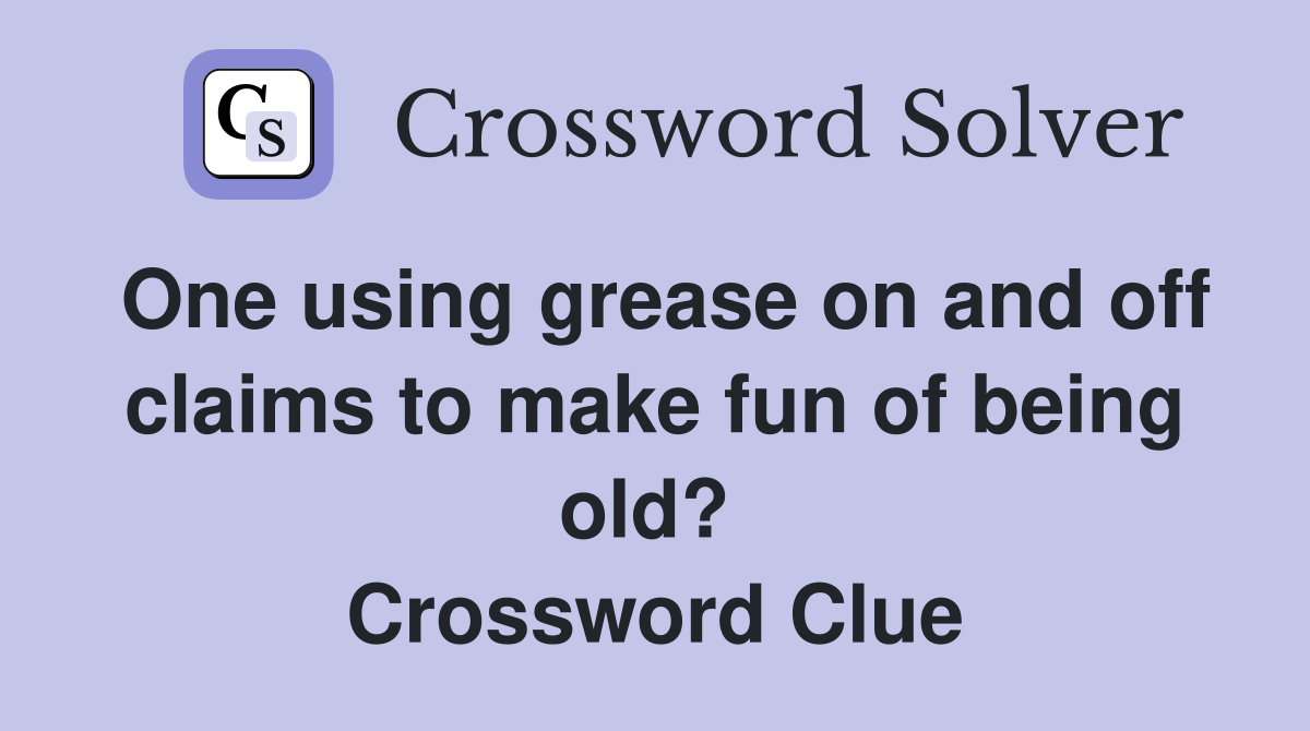 One using grease on and off claims to make fun of being old?  Crossword Clue