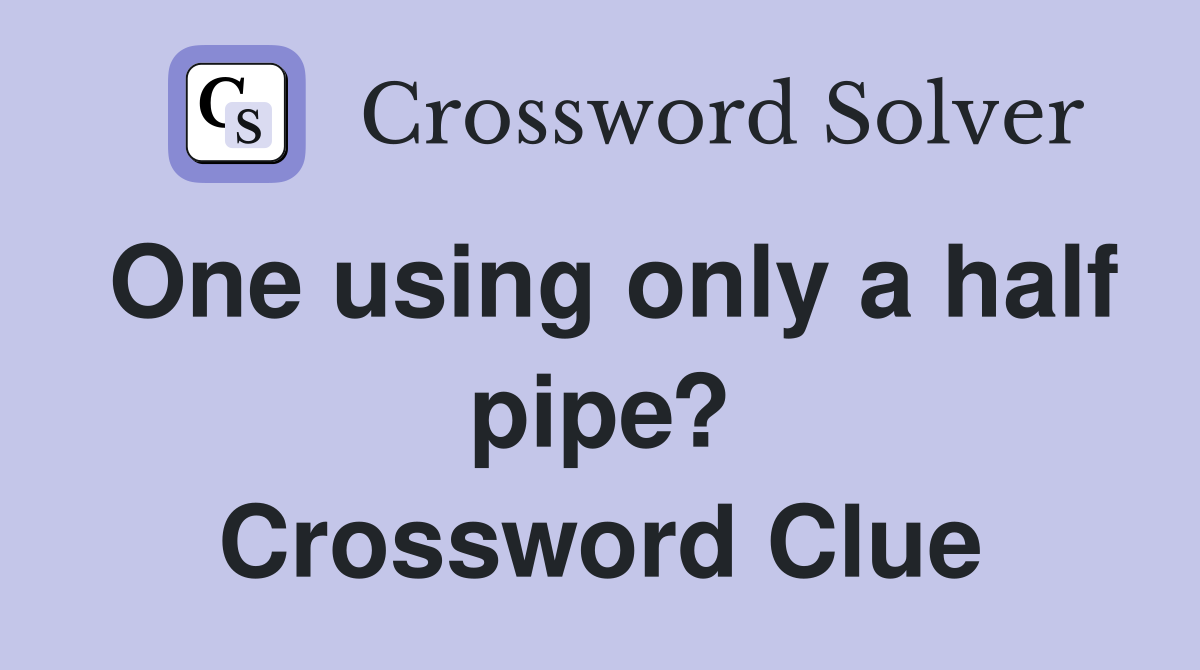 One using only a half pipe? Crossword Clue