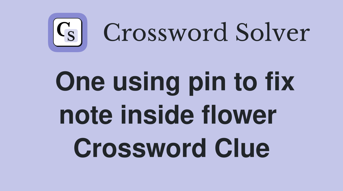 One using pin to fix note inside flower  Crossword Clue