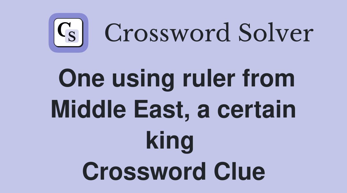One using ruler from Middle East, a certain king  Crossword Clue