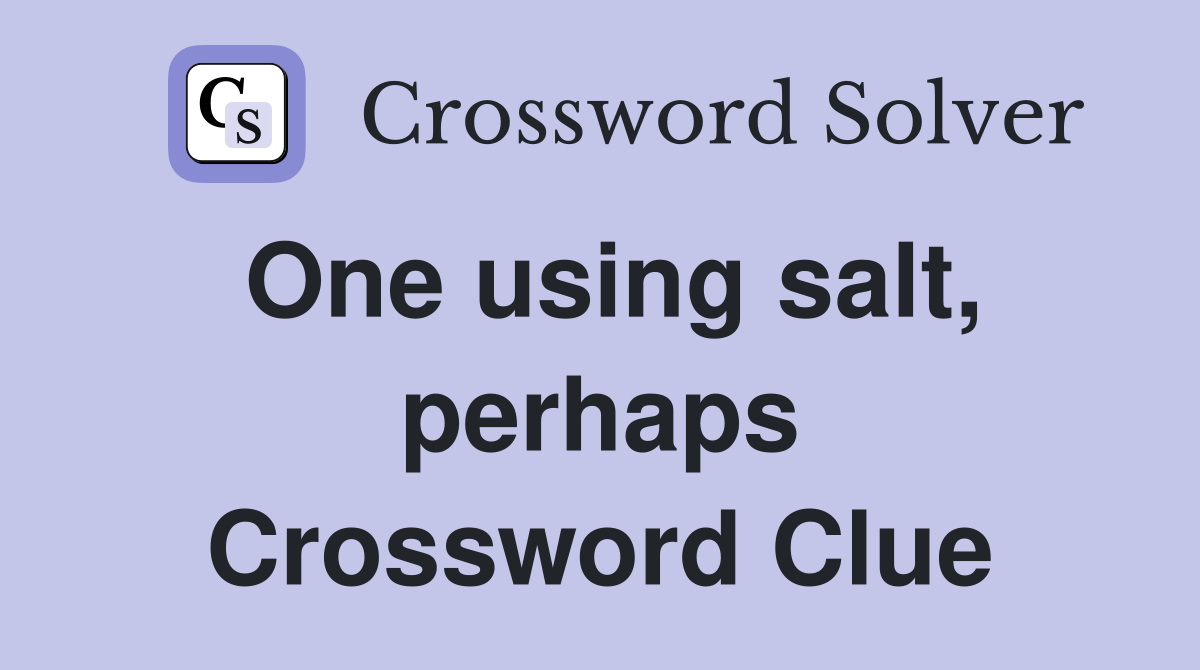 One using salt, perhaps Crossword Clue