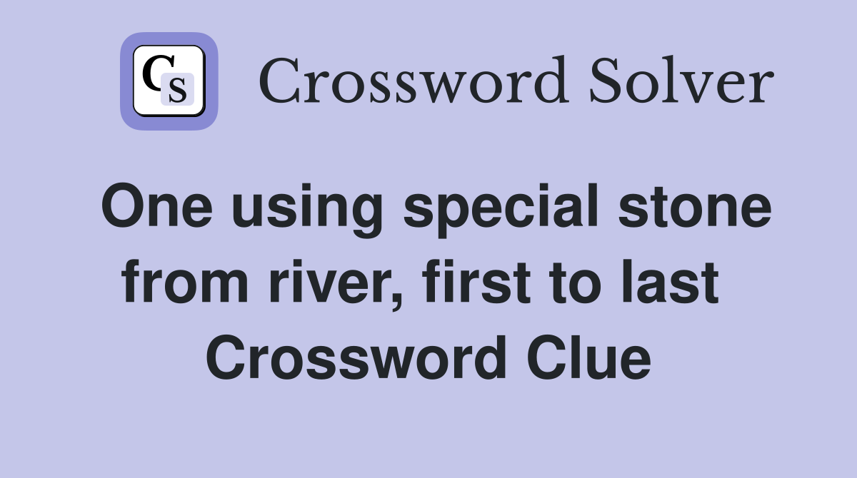One using special stone from river, first to last  Crossword Clue