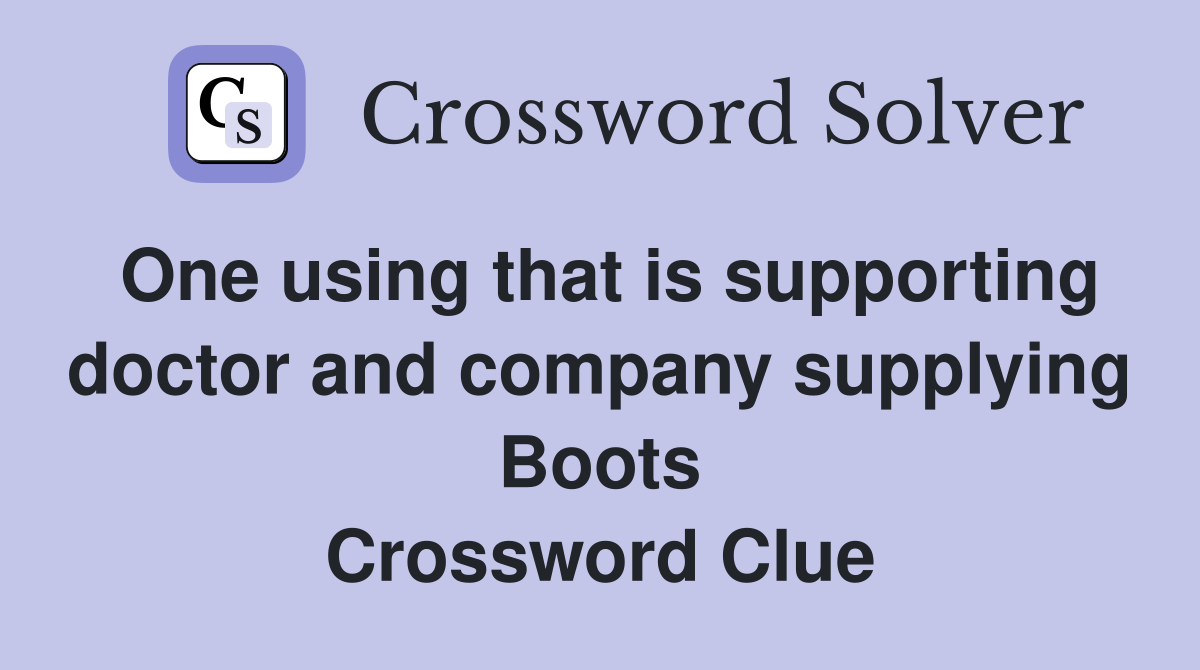 One using that is supporting doctor and company supplying Boots Crossword Clue