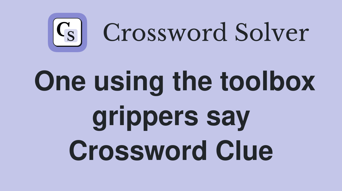 One using the toolbox grippers say Crossword Clue