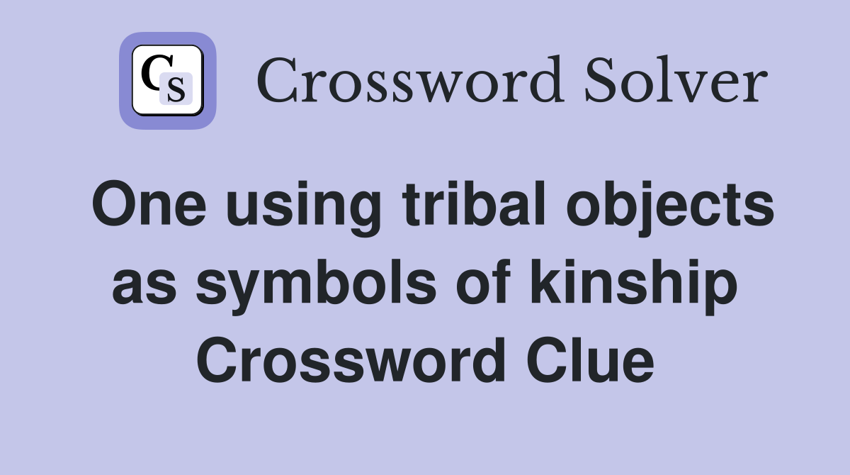 One using tribal objects as symbols of kinship Crossword Clue