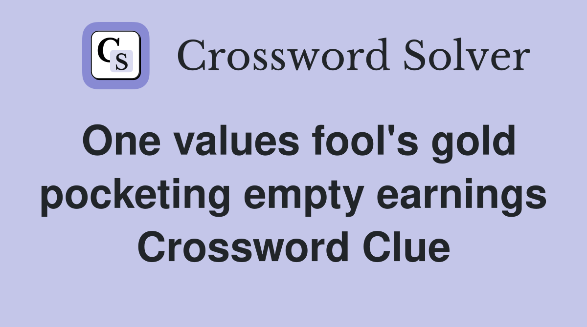 One values fool's gold pocketing empty earnings Crossword Clue