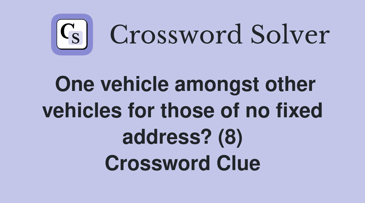 One vehicle amongst other vehicles for those of no fixed address? (8) Crossword Clue