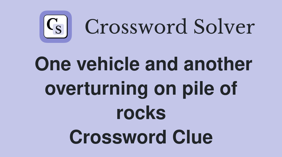 One vehicle and another overturning on pile of rocks Crossword Clue