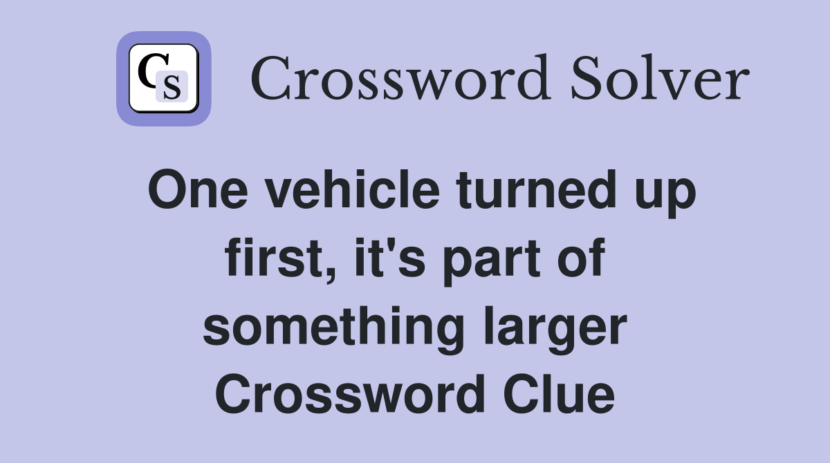 One vehicle turned up first, it's part of something larger Crossword Clue