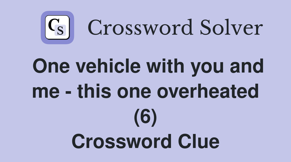 One vehicle with you and me - this one overheated (6) Crossword Clue