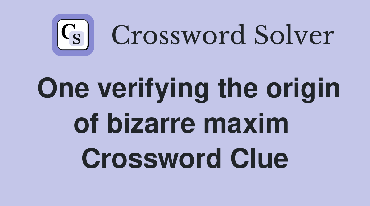 One verifying the origin of bizarre maxim  Crossword Clue