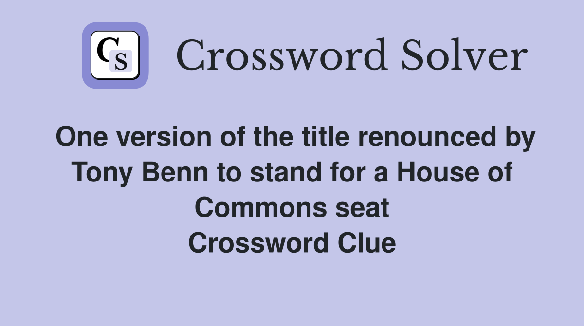 One version of the title renounced by Tony Benn to stand for a House of Commons seat Crossword Clue
