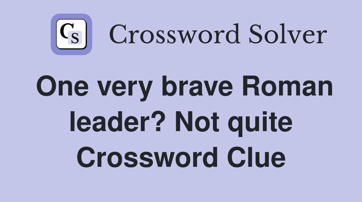 One very brave Roman leader? Not quite Crossword Clue
