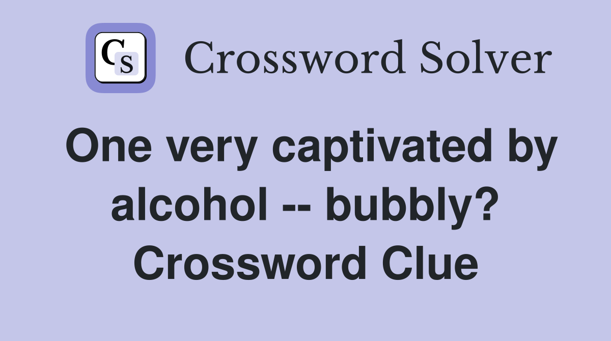 One very captivated by alcohol -- bubbly? Crossword Clue